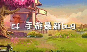 cf 手游最新bug