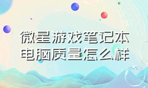 微星游戏笔记本电脑质量怎么样