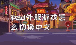 ipad外服游戏怎么切换中文