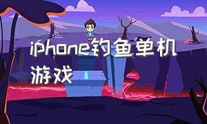 iphone钓鱼单机游戏（苹果手机免费的钓鱼游戏）