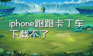 iphone跑跑卡丁车下载不了