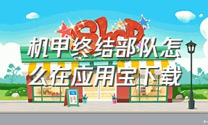 机甲终结部队怎么在应用宝下载