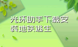 光环助手下载安装地铁逃生（光环助手下载）