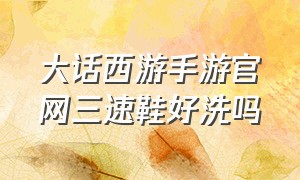 大话西游手游官网三速鞋好洗吗