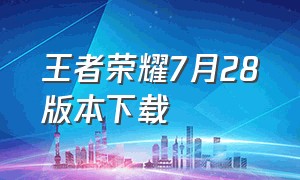 王者荣耀7月28版本下载（王者荣耀7.23）