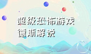 超级恐怖游戏屌德斯解说（吊德斯解说恐怖的游戏）