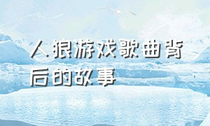 人狼游戏歌曲背后的故事