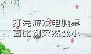 打完游戏电脑桌面比例突然变小