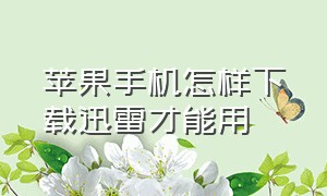 苹果手机怎样下载迅雷才能用