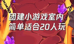 团建小游戏室内简单适合20人玩