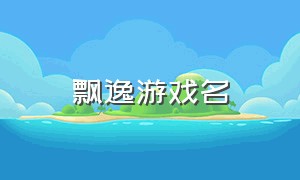 飘逸游戏名