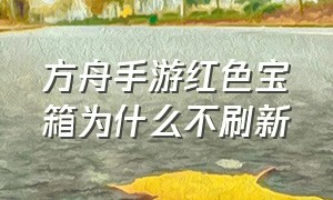 方舟手游红色宝箱为什么不刷新（方舟手游下载安装正版）