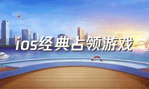 ios经典占领游戏（ios游戏推荐免费自由度高）