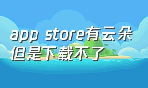 app store有云朵但是下载不了