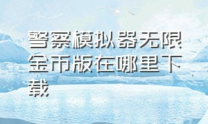 警察模拟器无限金币版在哪里下载