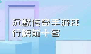 沉默传奇手游排行榜前十名