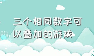 三个相同数字可以叠加的游戏