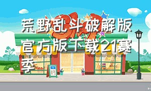 荒野乱斗破解版官方版下载21赛季（荒野乱斗破解版下载）