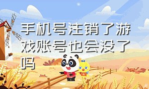 手机号注销了游戏账号也会没了吗