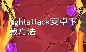 nightattack安卓下载方法（nightattack在哪下载）