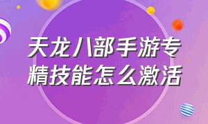 天龙八部手游专精技能怎么激活