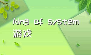 king of system游戏（reign of kings游戏下载）