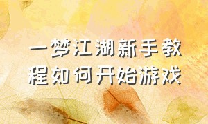 一梦江湖新手教程如何开始游戏（一梦江湖游戏详细介绍玩法）