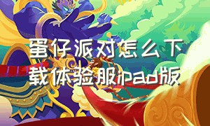 蛋仔派对怎么下载体验服ipad版（蛋仔派对渠道服怎么下载 苹果平板）