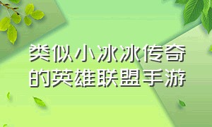 类似小冰冰传奇的英雄联盟手游（类似于英雄联盟的手游推荐）