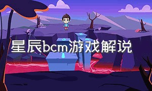 星辰bcm游戏解说（星辰b mc）