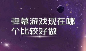 弹幕游戏现在哪个比较好做