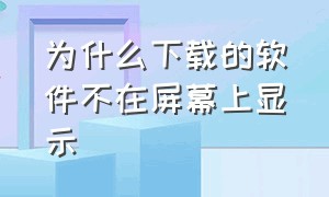 为什么下载的软件不在屏幕上显示