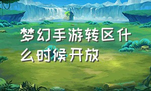 梦幻手游转区什么时候开放（梦幻手游转区更新时间表）