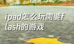 ipad怎么玩需要flash的游戏