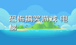 恐怖搞笑游戏 电梯