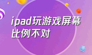 ipad玩游戏屏幕比例不对