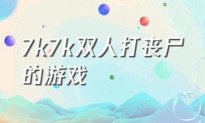 7k7k双人打丧尸的游戏