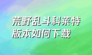 荒野乱斗科莱特版本如何下载（荒野乱斗科莱特版本怎么下载）