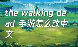 the walking dead 手游怎么改中文