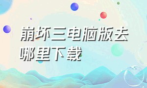 崩坏三电脑版去哪里下载（崩坏3电脑版安装教程）