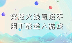 穿越火线直接不用下载进入游戏