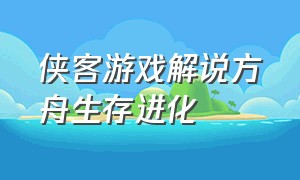 侠客游戏解说方舟生存进化（方舟生存进化侠客解说全集）