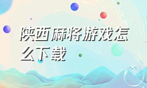 陕西麻将游戏怎么下载