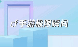 cf手游极限瞬间（cf手游极限帧数）