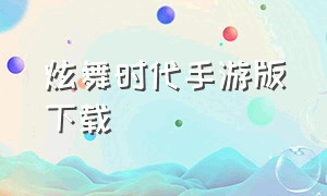 炫舞时代手游版下载（炫舞时代2官网下载）