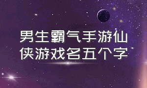 男生霸气手游仙侠游戏名五个字