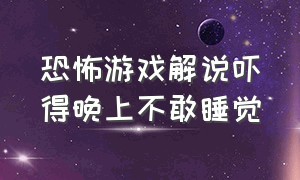 恐怖游戏解说吓得晚上不敢睡觉