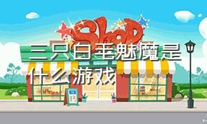 三只白毛魅魔是什么游戏（四个道士封印鬼的steam游戏）