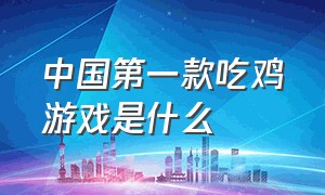 中国第一款吃鸡游戏是什么