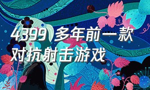 4399 多年前一款对抗射击游戏（4399 多年前一款对抗射击游戏是什么）